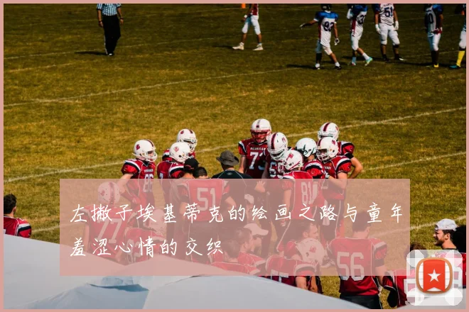左撇子埃基蒂克的绘画之路与童年羞涩心情的交织