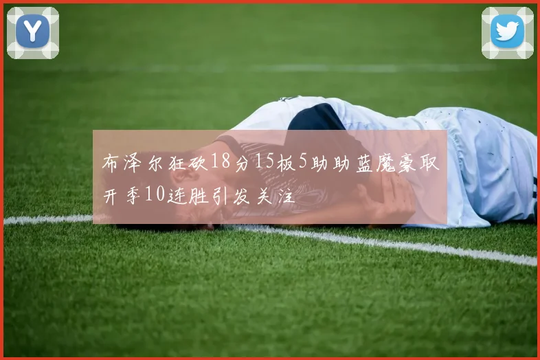 布泽尔狂砍18分15板5助助蓝魔豪取开季10连胜引发关注