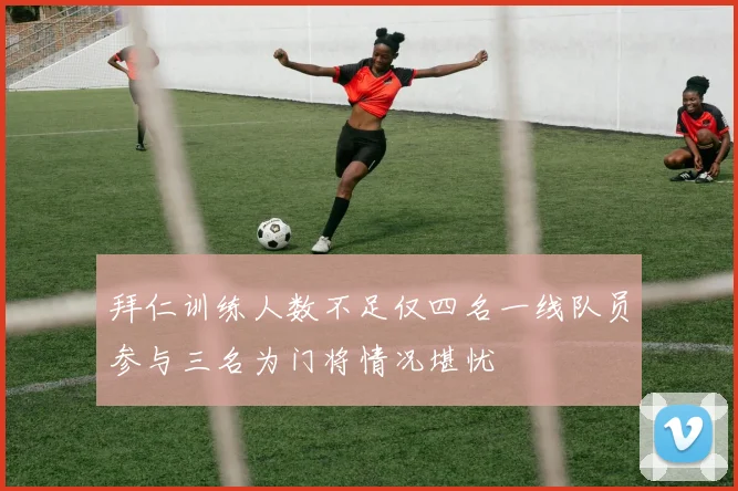 拜仁训练人数不足仅四名一线队员参与三名为门将情况堪忧