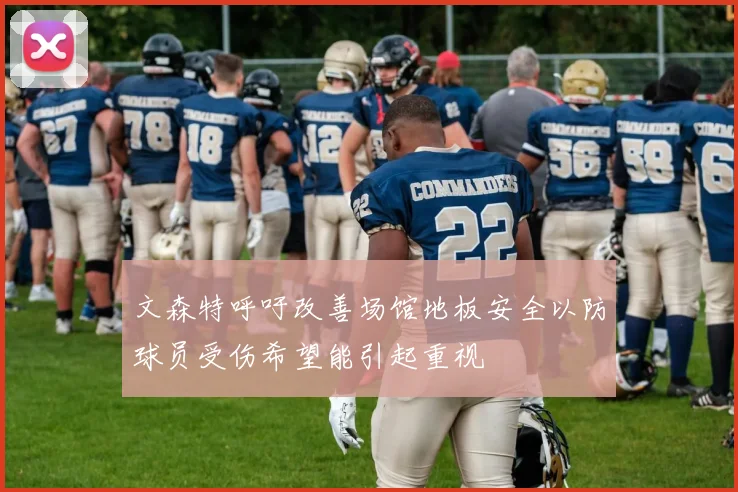 文森特呼吁改善场馆地板安全以防球员受伤希望能引起重视