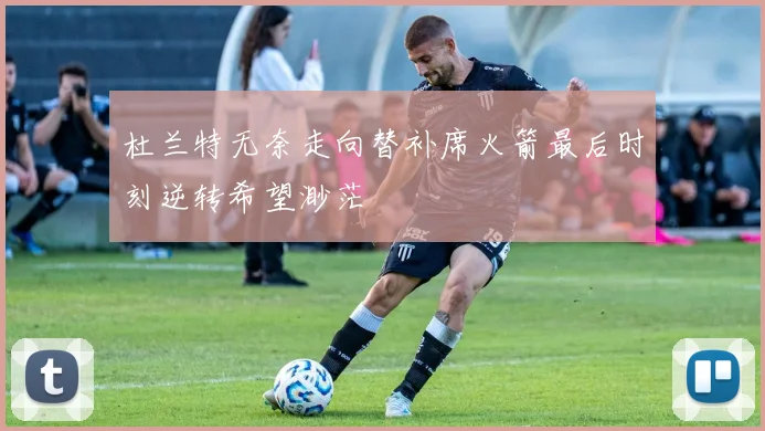 杜兰特无奈走向替补席火箭最后时刻逆转希望渺茫