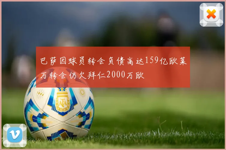 巴萨因球员转会负债高达159亿欧莱万转会仍欠拜仁2000万欧