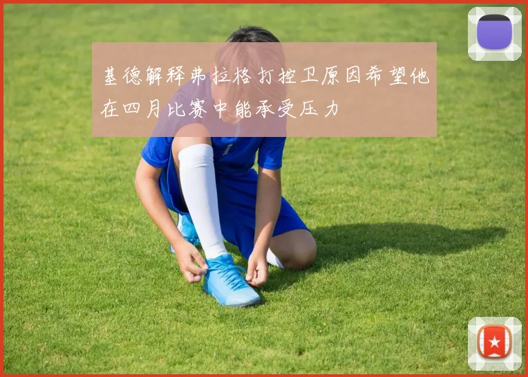 基德解释弗拉格打控卫原因希望他在四月比赛中能承受压力