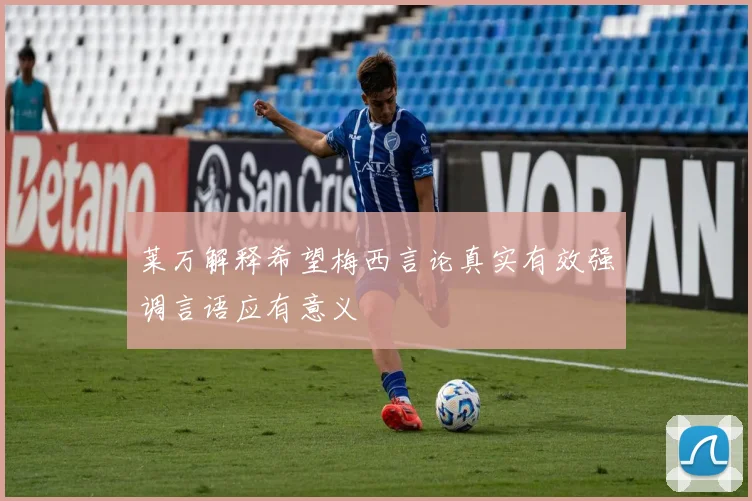 莱万解释希望梅西言论真实有效强调言语应有意义