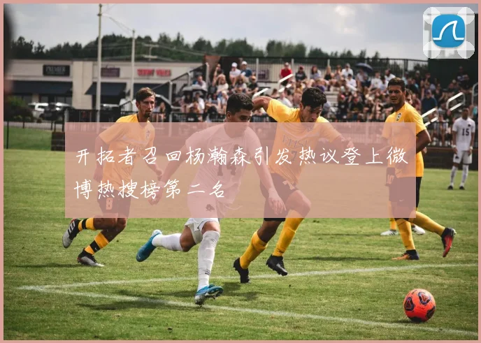 开拓者召回杨瀚森引发热议登上微博热搜榜第二名