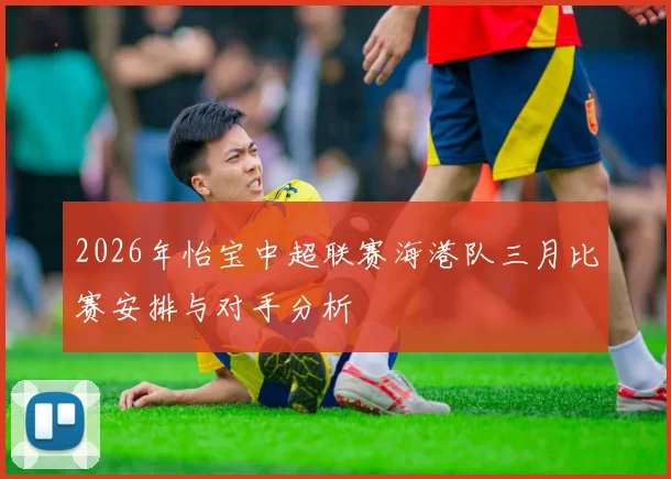 2026年怡宝中超联赛海港队三月比赛安排与对手分析