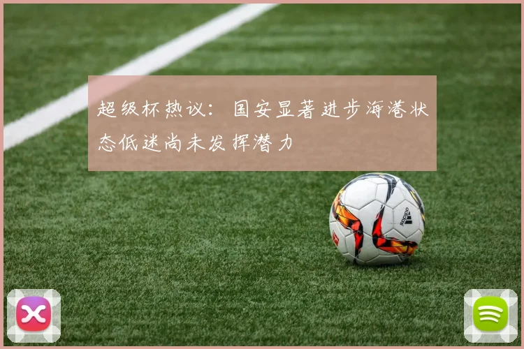超级杯热议：国安显著进步海港状态低迷尚未发挥潜力